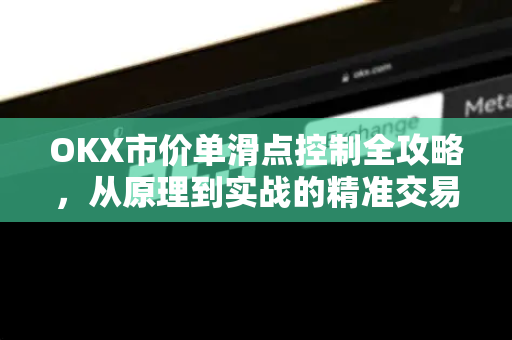 OKX市价单滑点控制全攻略,从原理到实战的精准交易指南 OKX市价单滑点控制全攻略,从原理到实战的精准交易指南