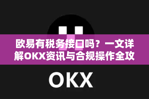 欧易有税务接口吗？一文详解OKX资讯与合规操作全攻略