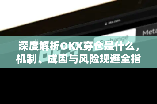 深度解析OKX穿仓是什么，机制、成因与风险规避全指南