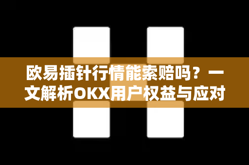 欧易插针行情能索赔吗?一文解析OKX用户权益与应对策略 欧易插针行情能索赔吗?一文解析OKX用户权益与应对策略