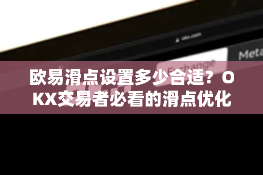欧易滑点设置多少合适?OKX交易者必看的滑点优化指南 欧易滑点设置多少合适?OKX交易者必看的滑点优化指南