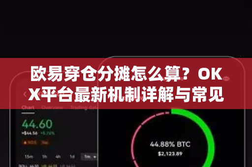 欧易穿仓分摊怎么算?OKX平台最新机制详解与常见问题解答 欧易穿仓分摊怎么算?OKX平台最新机制详解与常见问题解答
