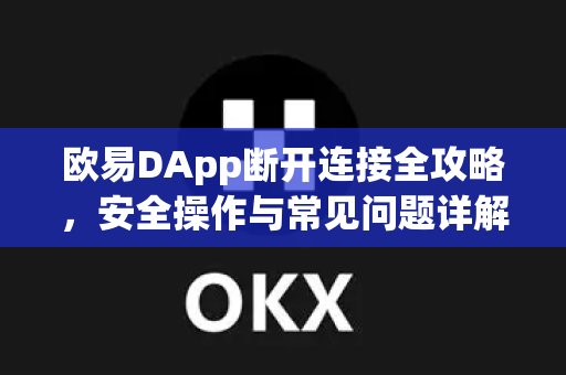 欧易DApp断开连接全攻略,安全操作与常见问题详解 欧易DApp断开连接全攻略,安全操作与常见问题详解