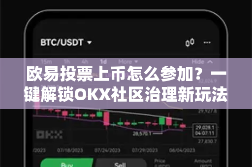 欧易投票上币怎么参加?一键解锁OKX社区治理新玩法 欧易投票上币怎么参加?一键解锁OKX社区治理新玩法