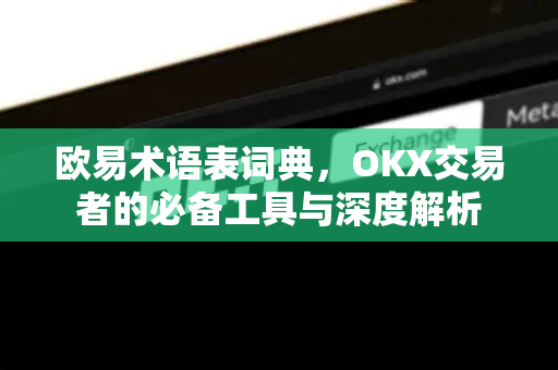 欧易术语表词典,OKX交易者的必备工具与深度解析 欧易术语表词典,OKX交易者的必备工具与深度解析