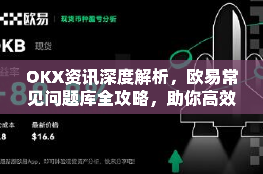 OKX资讯深度解析,欧易常见问题库全攻略,助你高效交易 OKX资讯深度解析,欧易常见问题库全攻略,助你高效交易