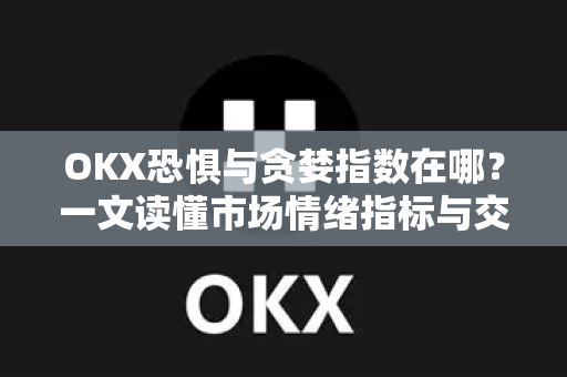 OKX恐惧与贪婪指数在哪？一文读懂市场情绪指标与交易策略