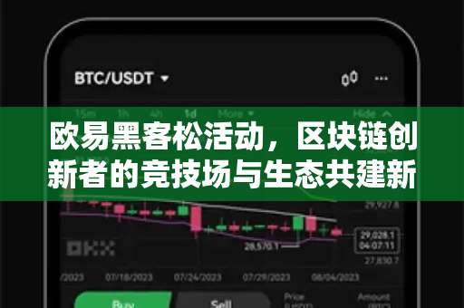 欧易黑客松活动,区块链创新者的竞技场与生态共建新引擎 欧易黑客松活动,区块链创新者的竞技场与生态共建新引擎