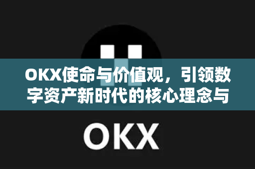 OKX使命与价值观,引领数字资产新时代的核心理念与战略布局 OKX使命与价值观,引领数字资产新时代的核心理念与战略布局
