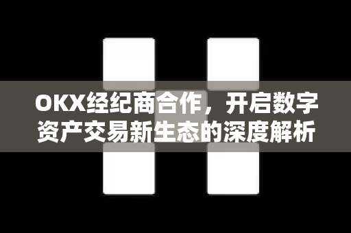 OKX经纪商合作,开启数字资产交易新生态的深度解析 OKX经纪商合作,开启数字资产交易新生态的深度解析
