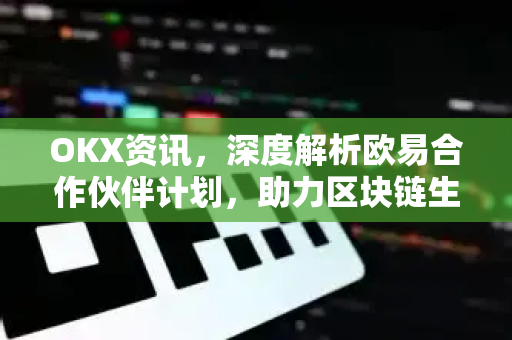 OKX资讯,深度解析欧易合作伙伴计划,助力区块链生态共赢 OKX资讯,深度解析欧易合作伙伴计划,助力区块链生态共赢
