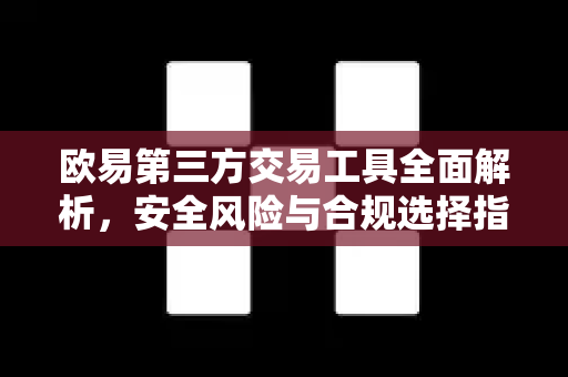 欧易第三方交易工具全面解析,安全风险与合规选择指南 欧易第三方交易工具全面解析,安全风险与合规选择指南