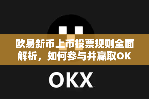 欧易新币上币投票规则全面解析,如何参与并赢取OKX生态红利 欧易新币上币投票规则全面解析,如何参与并赢取OKX生态红利