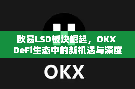 欧易LSD板块崛起，OKX DeFi生态中的新机遇与深度解析