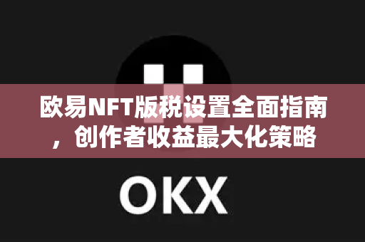 欧易NFT版税设置全面指南,创作者收益最大化策略 欧易NFT版税设置全面指南,创作者收益最大化策略