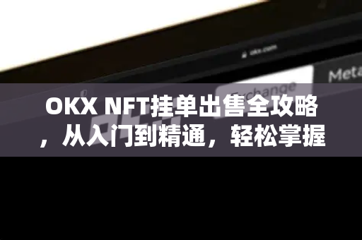 OKX NFT挂单出售全攻略，从入门到精通，轻松掌握数字资产交易技巧