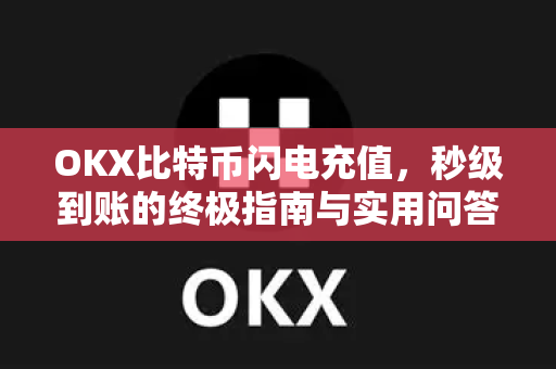 OKX比特币闪电充值,秒级到账的终极指南与实用问答 OKX比特币闪电充值,秒级到账的终极指南与实用问答