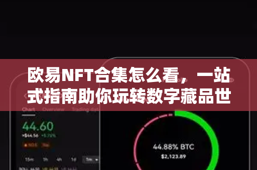 欧易NFT合集怎么看，一站式指南助你玩转数字藏品世界