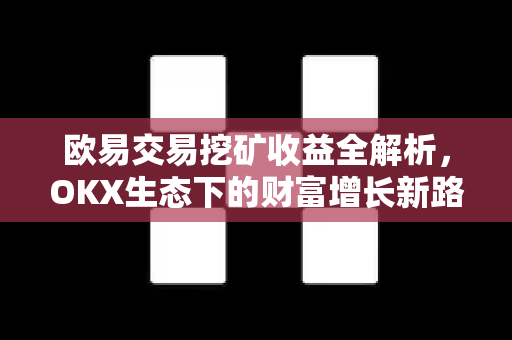 欧易交易挖矿收益全解析,OKX生态下的财富增长新路径 欧易交易挖矿收益全解析,OKX生态下的财富增长新路径