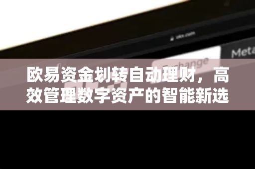欧易资金划转自动理财，高效管理数字资产的智能新选择
