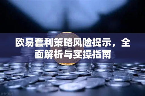欧易套利策略风险提示,全面解析与实操指南 欧易套利策略风险提示,全面解析与实操指南