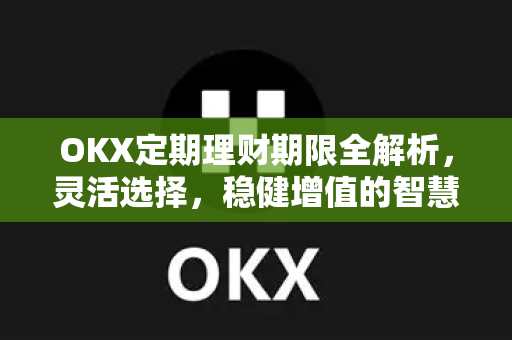 OKX定期理财期限全解析，灵活选择，稳健增值的智慧之道