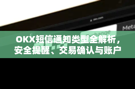 OKX短信通知类型全解析，安全提醒、交易确认与账户管理指南