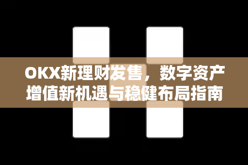 OKX新理财发售，数字资产增值新机遇与稳健布局指南