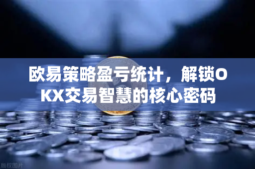 欧易策略盈亏统计，解锁OKX交易智慧的核心密码