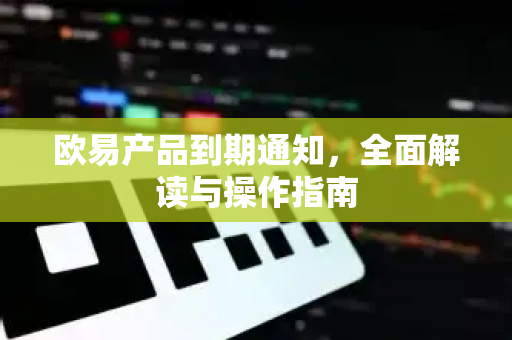 欧易产品到期通知,全面解读与操作指南 欧易产品到期通知,全面解读与操作指南