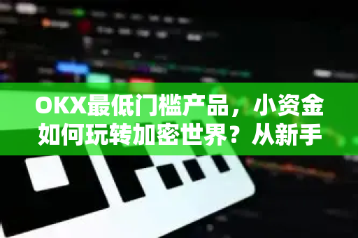 OKX最低门槛产品,小资金如何玩转加密世界?从新手到高手的入门指南 OKX最低门槛产品,小资金如何玩转加密世界?从新手到高手的入门指南