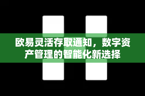 欧易灵活存取通知，数字资产管理的智能化新选择