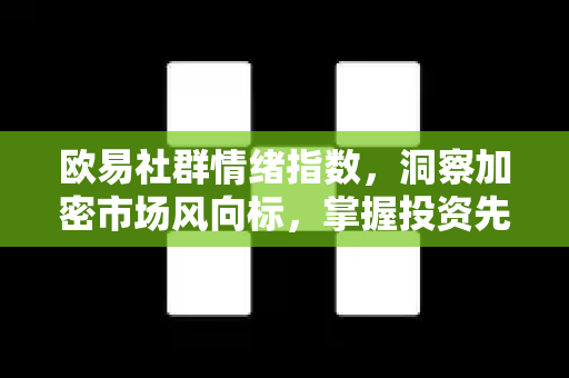 欧易社群情绪指数,洞察加密市场风向标,掌握投资先机 欧易社群情绪指数,洞察加密市场风向标,掌握投资先机