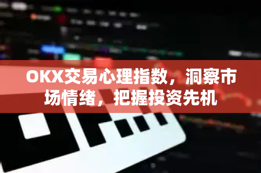 OKX交易心理指数,洞察市场情绪,把握投资先机 OKX交易心理指数,洞察市场情绪,把握投资先机