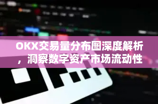 OKX交易量分布图深度解析,洞察数字资产市场流动性与投资风向 OKX交易量分布图深度解析,洞察数字资产市场流动性与投资风向