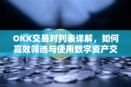 OKX交易对列表详解,如何高效筛选与使用数字资产交易对 OKX交易对列表详解,如何高效筛选与使用数字资产交易对