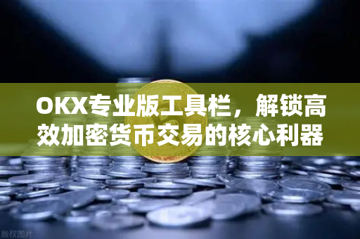 OKX专业版工具栏，解锁高效加密货币交易的核心利器