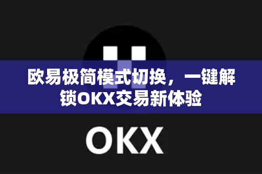 欧易极简模式切换，一键解锁OKX交易新体验