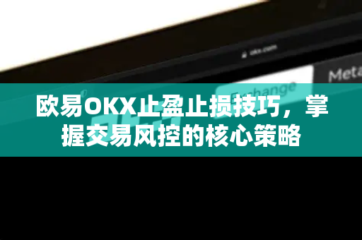 欧易OKX止盈止损技巧,掌握交易风控的核心策略 欧易OKX止盈止损技巧,掌握交易风控的核心策略