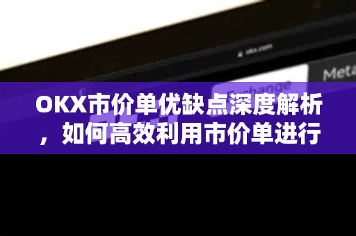 OKX市价单优缺点深度解析,如何高效利用市价单进行交易? OKX市价单优缺点深度解析,如何高效利用市价单进行交易?