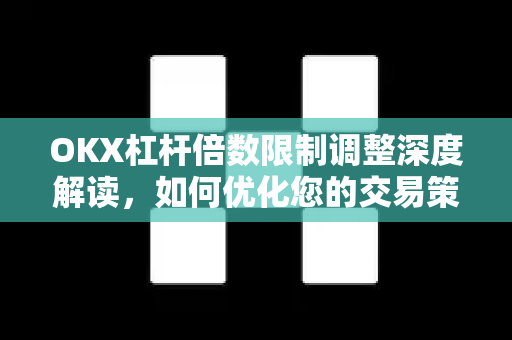 OKX杠杆倍数限制调整深度解读,如何优化您的交易策略? OKX杠杆倍数限制调整深度解读,如何优化您的交易策略?