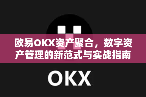 欧易OKX资产聚合，数字资产管理的新范式与实战指南