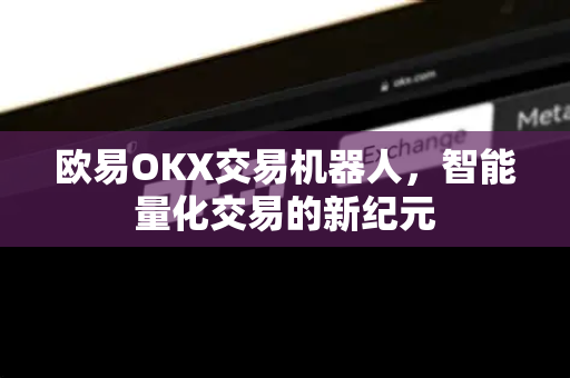 欧易OKX交易机器人，智能量化交易的新纪元