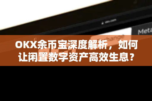 OKX余币宝深度解析,如何让闲置数字资产高效生息? OKX余币宝深度解析,如何让闲置数字资产高效生息?